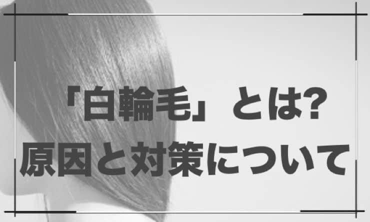 美容師が「白輪毛(はくりんもう)」の原因と予防対策を解説