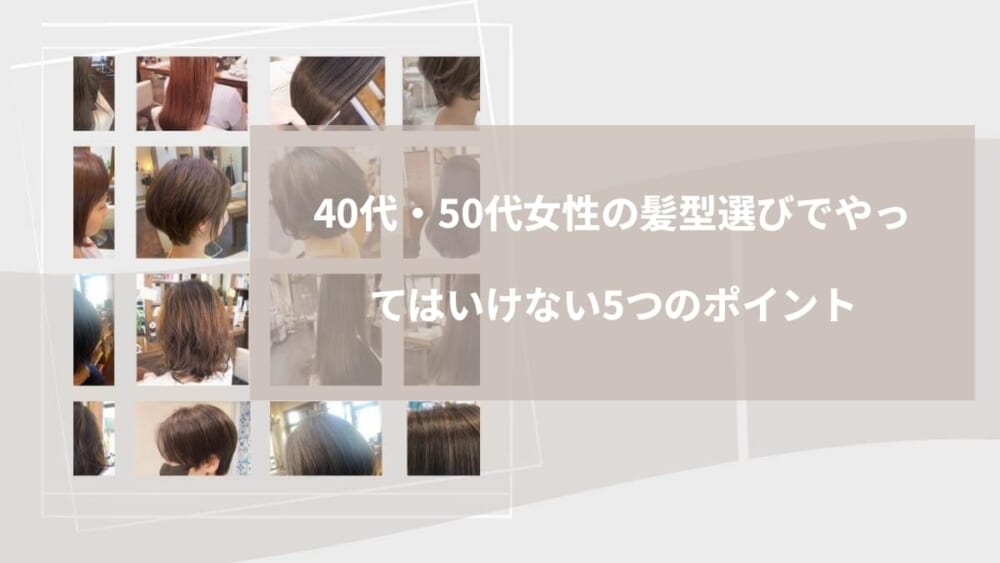 40代・50代女性の髪型選びでやってはいけない5つのポイント