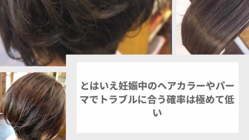 とはいえ妊娠中のヘアカラーやパーマでトラブルに合う確率は極めて低い