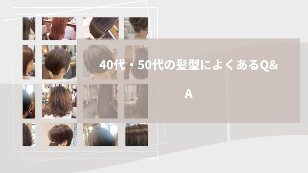 40代・50代の髪型によくあるQ&A