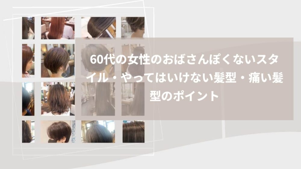 60代の女性のおばさんぽくないスタイル・やってはいけない髪型・痛い髪型のポイント