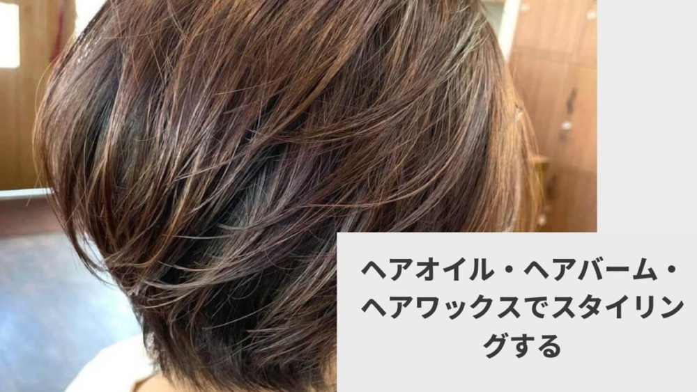 ヘアオイル・ヘアバーム・ヘアワックスでスタイリングする