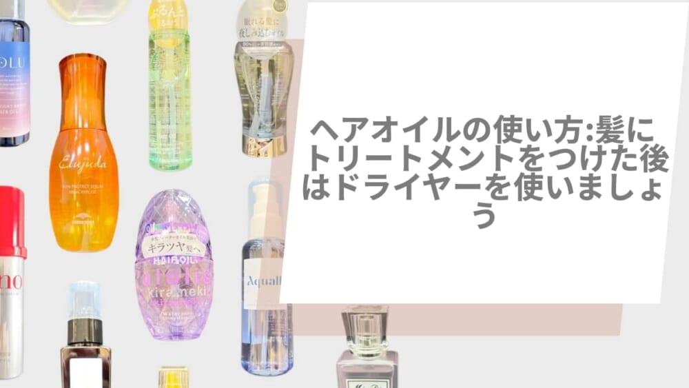 ヘアオイルの使い方 ｜ 髪にトリートメントをつけた後はドライヤーを使いましょう